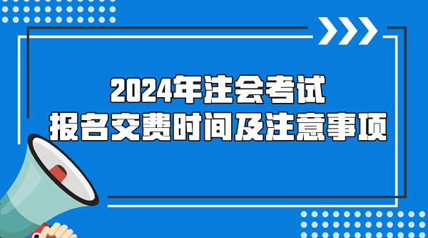 2024年注会考试报名交费时间及注意事项